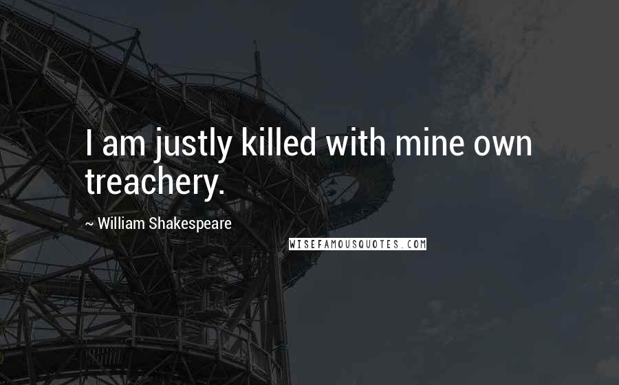 William Shakespeare Quotes: I am justly killed with mine own treachery.