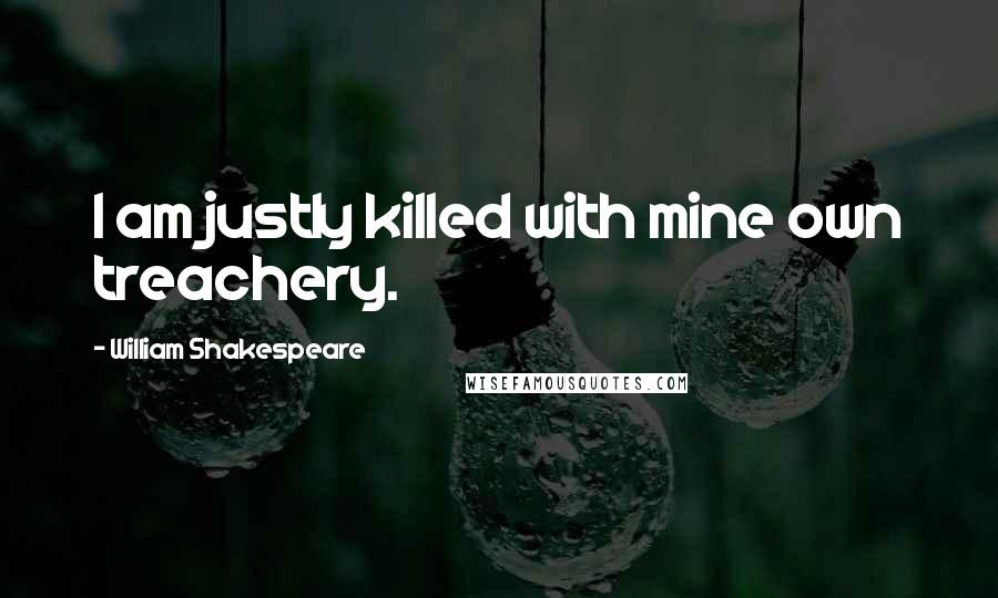 William Shakespeare Quotes: I am justly killed with mine own treachery.