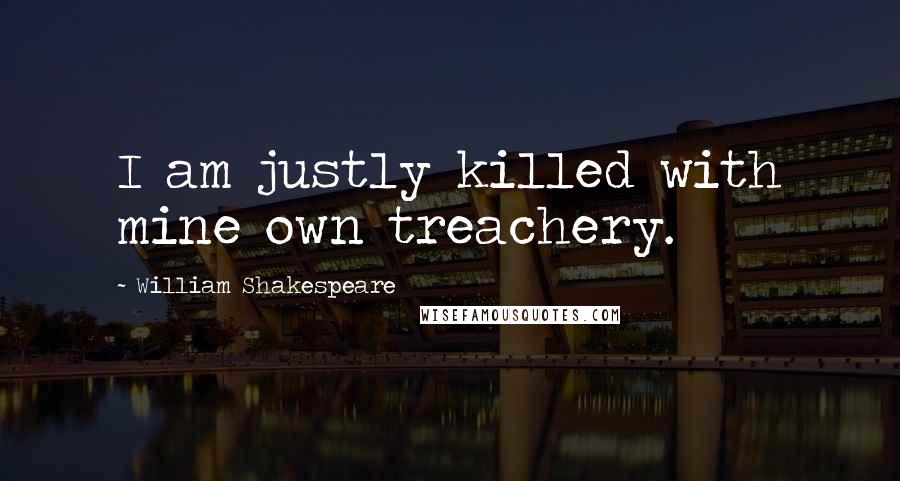 William Shakespeare Quotes: I am justly killed with mine own treachery.