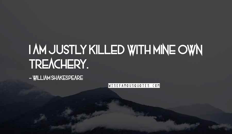 William Shakespeare Quotes: I am justly killed with mine own treachery.