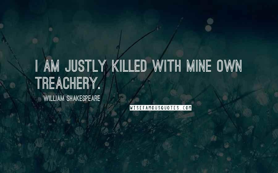 William Shakespeare Quotes: I am justly killed with mine own treachery.
