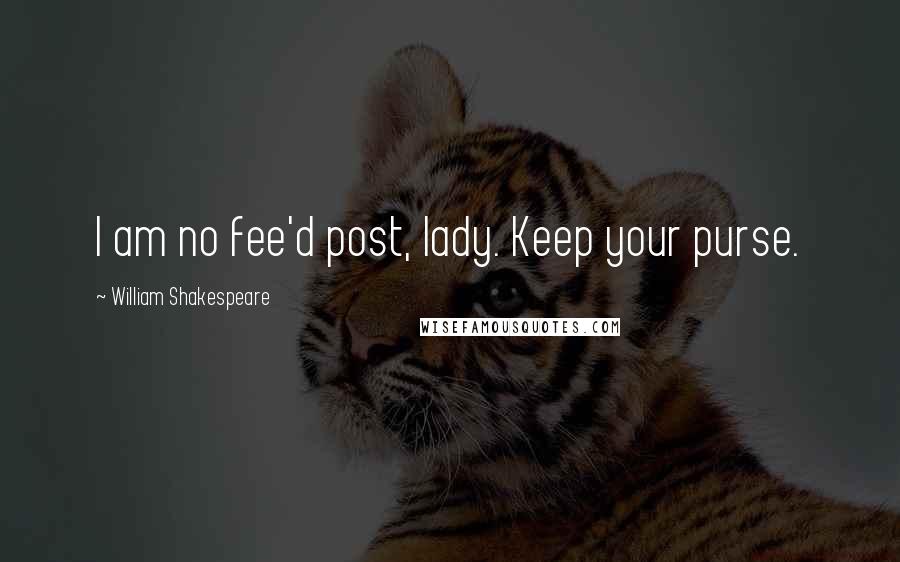 William Shakespeare Quotes: I am no fee'd post, lady. Keep your purse.