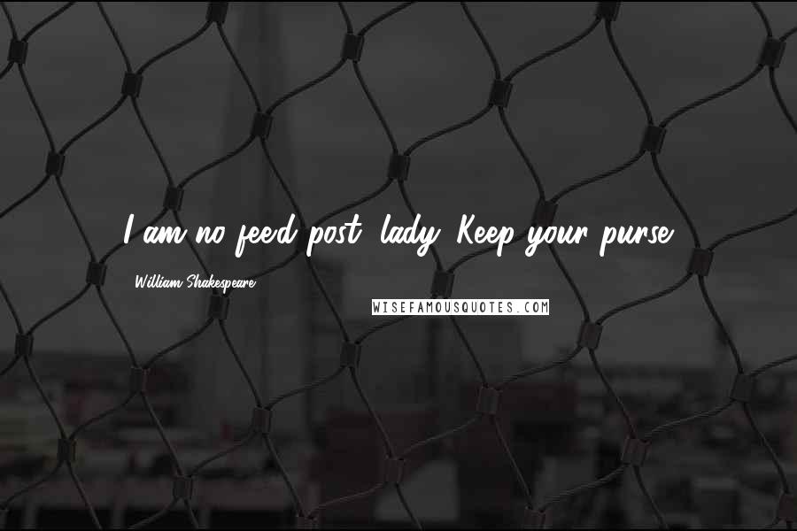 William Shakespeare Quotes: I am no fee'd post, lady. Keep your purse.