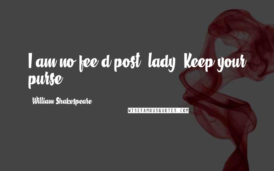 William Shakespeare Quotes: I am no fee'd post, lady. Keep your purse.