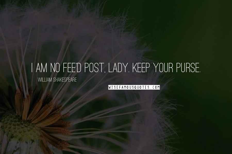 William Shakespeare Quotes: I am no fee'd post, lady. Keep your purse.