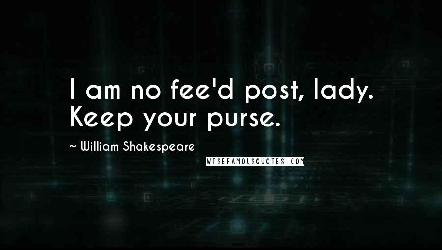 William Shakespeare Quotes: I am no fee'd post, lady. Keep your purse.