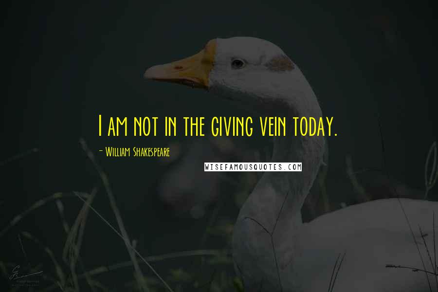 William Shakespeare Quotes: I am not in the giving vein today.