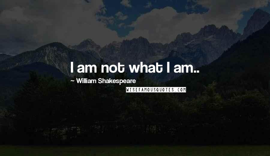 William Shakespeare Quotes: I am not what I am..