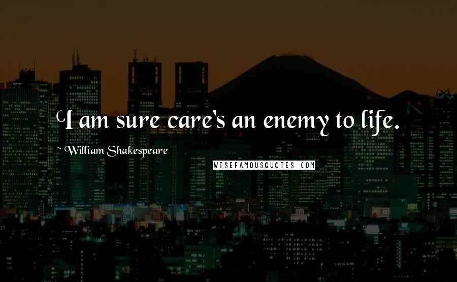 William Shakespeare Quotes: I am sure care's an enemy to life.
