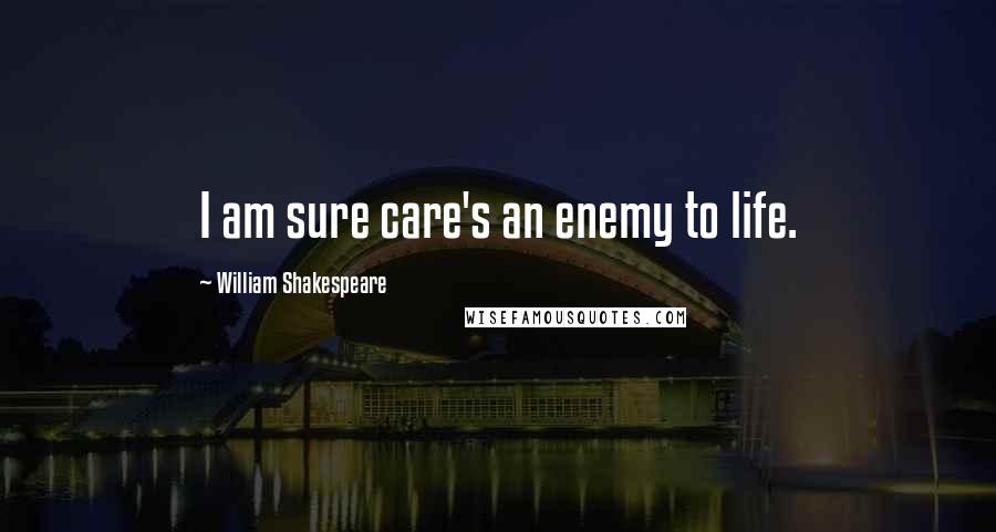 William Shakespeare Quotes: I am sure care's an enemy to life.