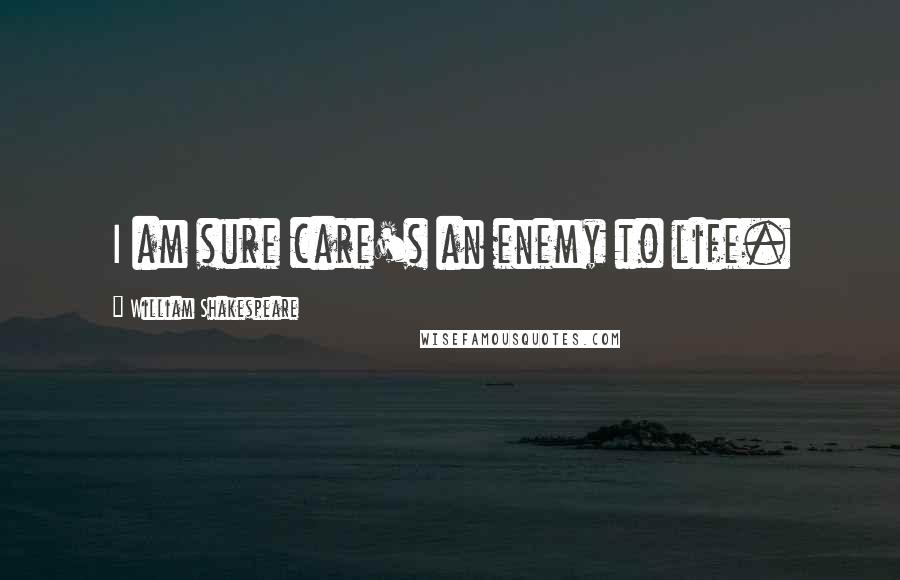 William Shakespeare Quotes: I am sure care's an enemy to life.