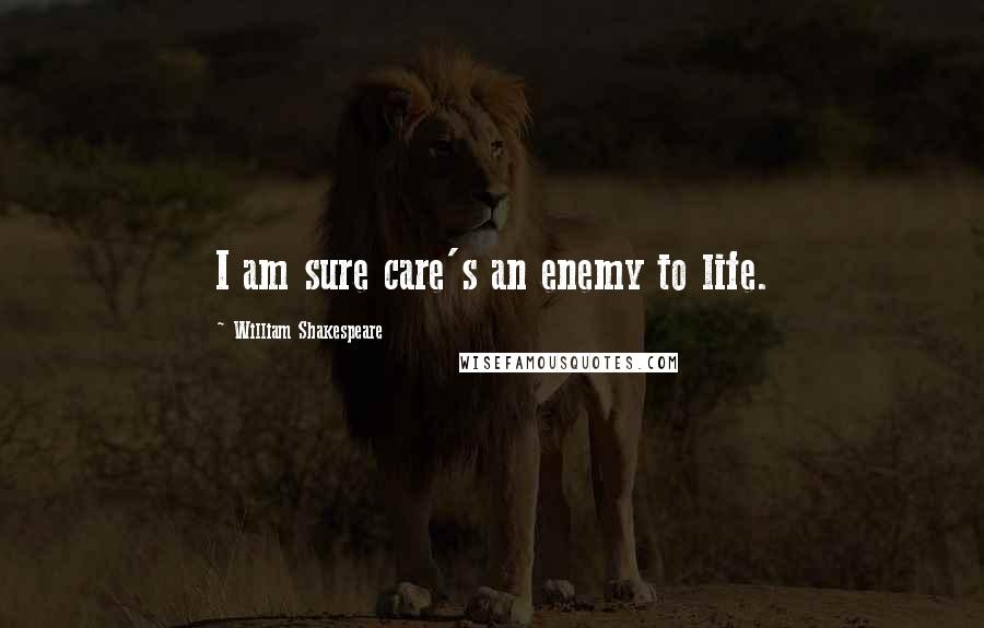 William Shakespeare Quotes: I am sure care's an enemy to life.