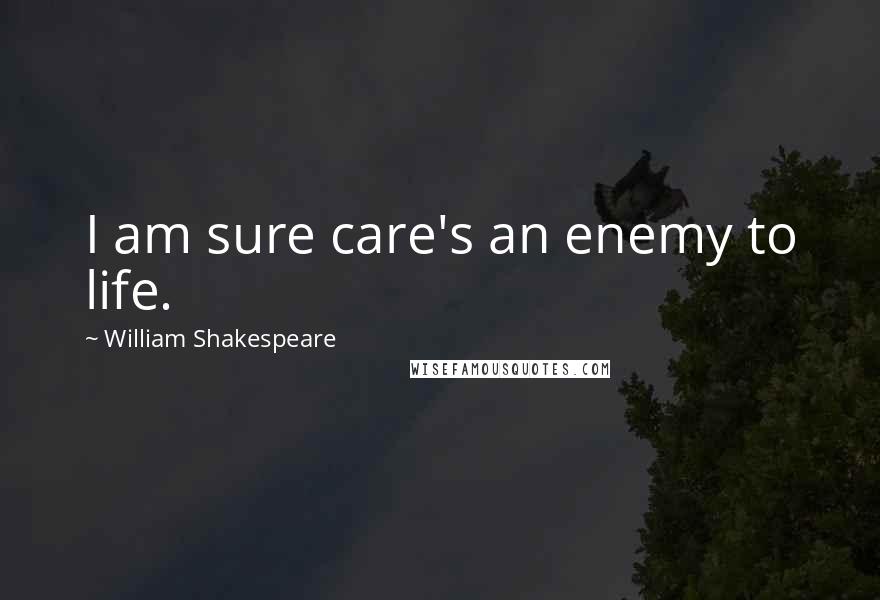 William Shakespeare Quotes: I am sure care's an enemy to life.