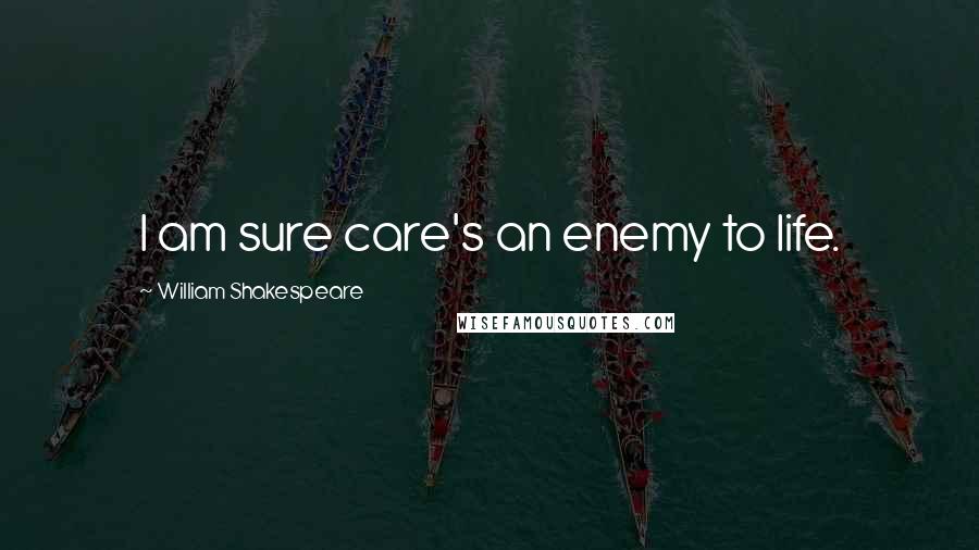 William Shakespeare Quotes: I am sure care's an enemy to life.