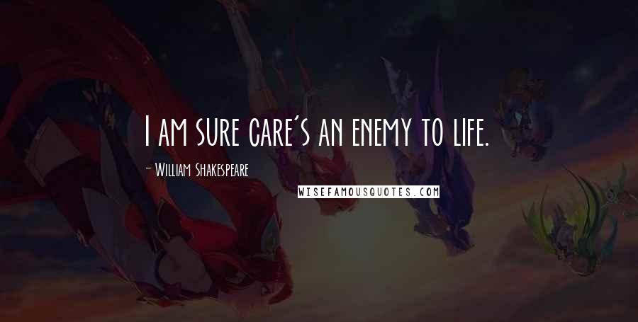 William Shakespeare Quotes: I am sure care's an enemy to life.