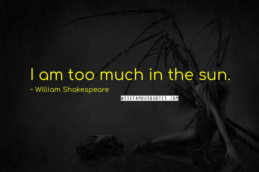 William Shakespeare Quotes: I am too much in the sun.