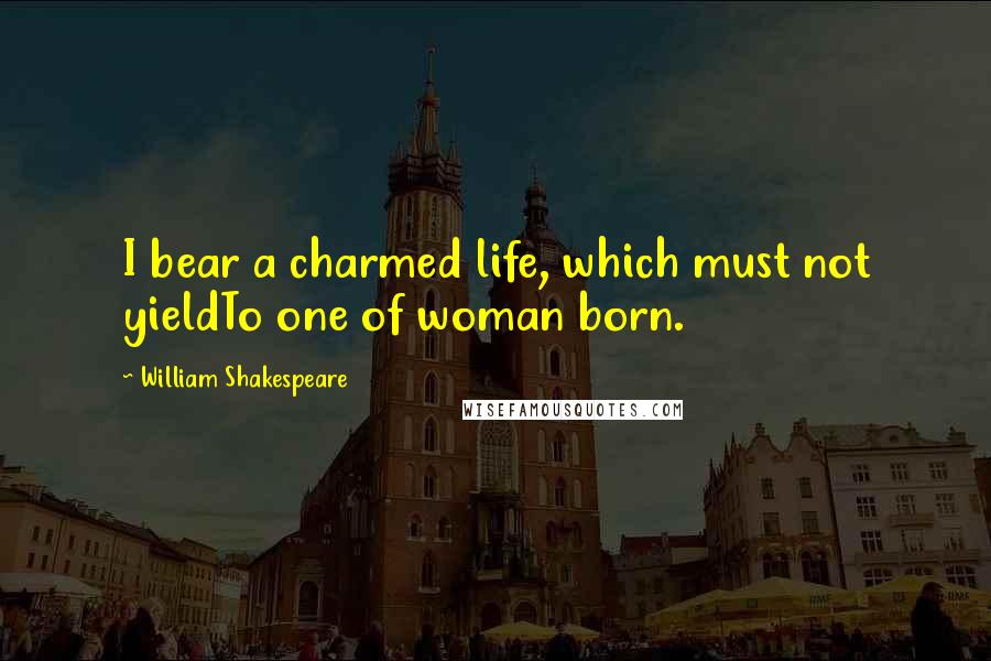 William Shakespeare Quotes: I bear a charmed life, which must not yieldTo one of woman born.