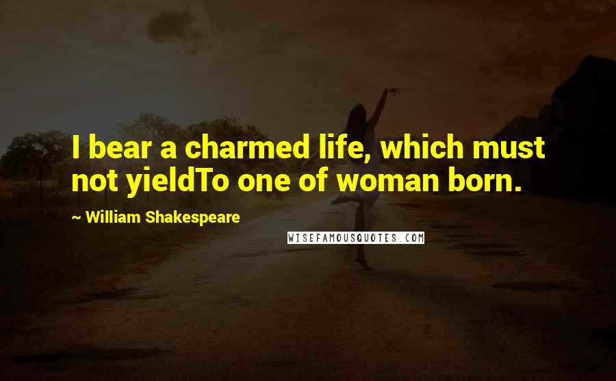 William Shakespeare Quotes: I bear a charmed life, which must not yieldTo one of woman born.