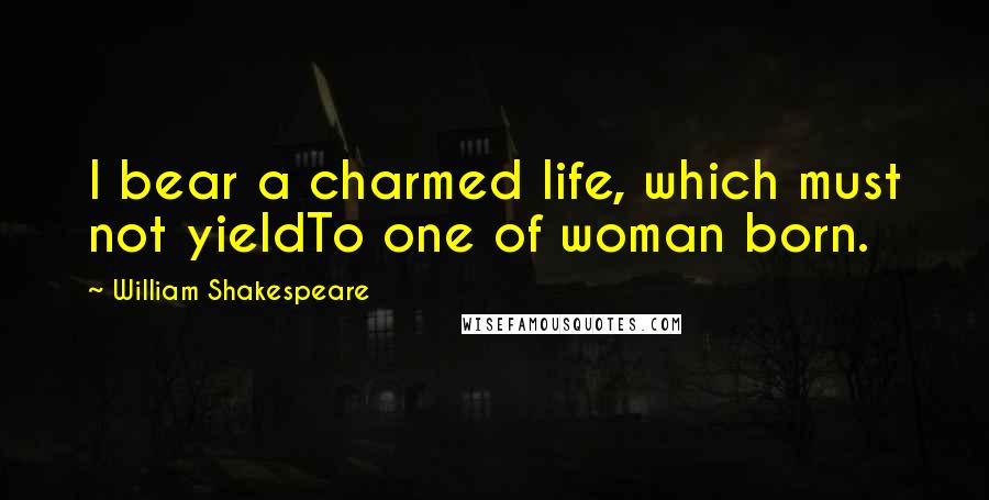 William Shakespeare Quotes: I bear a charmed life, which must not yieldTo one of woman born.