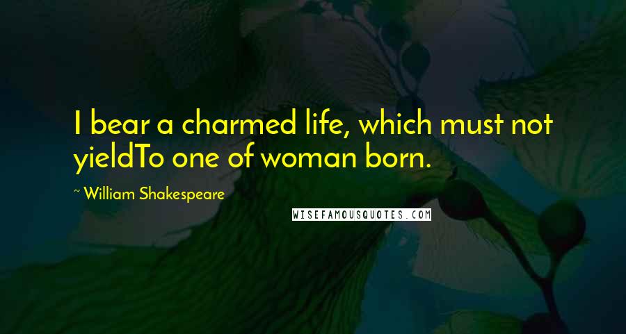 William Shakespeare Quotes: I bear a charmed life, which must not yieldTo one of woman born.