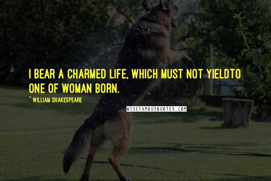 William Shakespeare Quotes: I bear a charmed life, which must not yieldTo one of woman born.