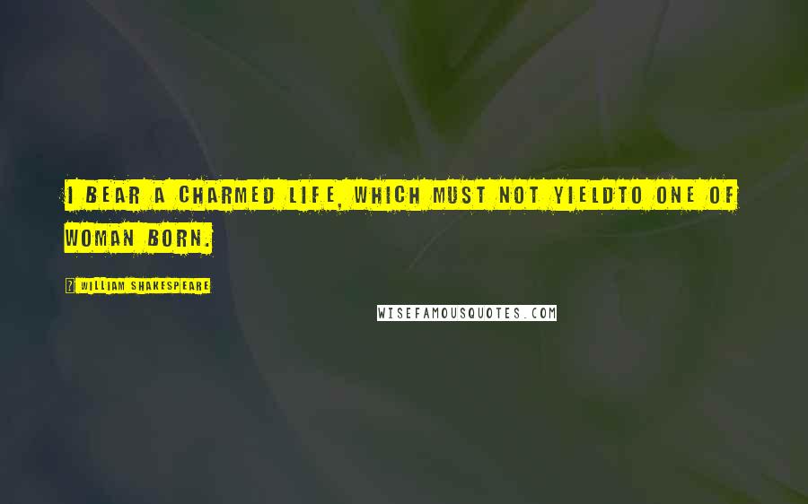 William Shakespeare Quotes: I bear a charmed life, which must not yieldTo one of woman born.