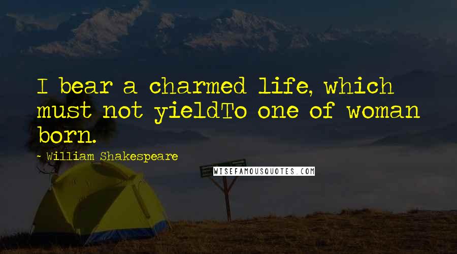 William Shakespeare Quotes: I bear a charmed life, which must not yieldTo one of woman born.