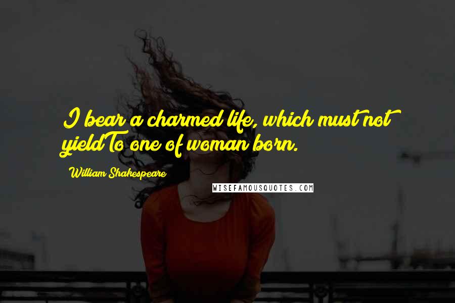 William Shakespeare Quotes: I bear a charmed life, which must not yieldTo one of woman born.