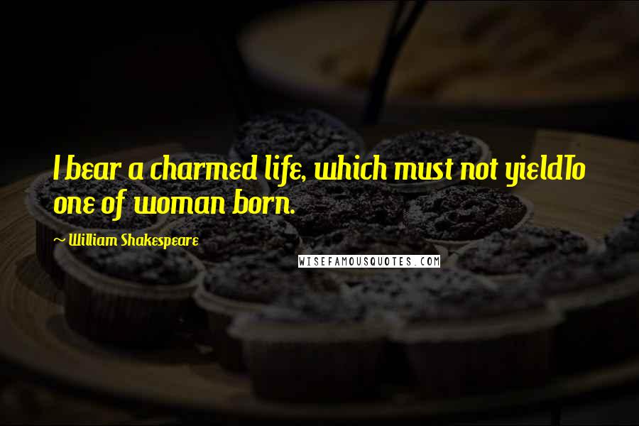 William Shakespeare Quotes: I bear a charmed life, which must not yieldTo one of woman born.
