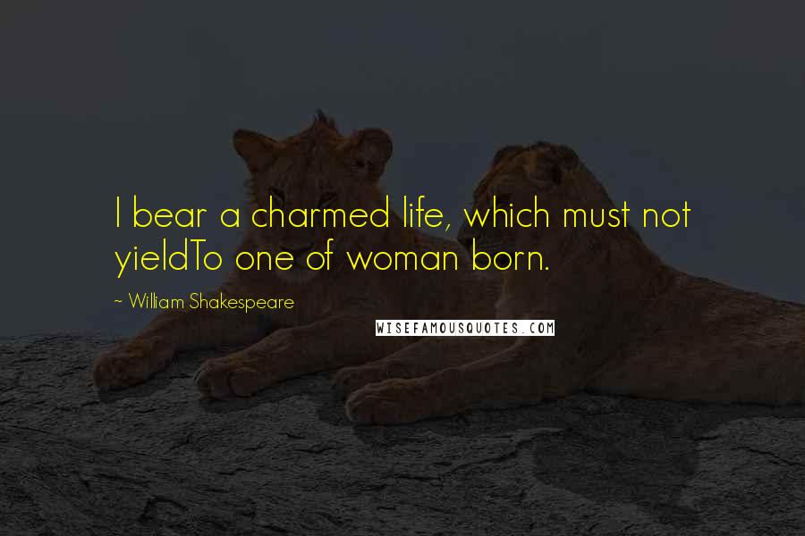 William Shakespeare Quotes: I bear a charmed life, which must not yieldTo one of woman born.