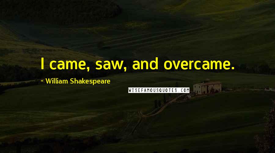 William Shakespeare Quotes: I came, saw, and overcame.