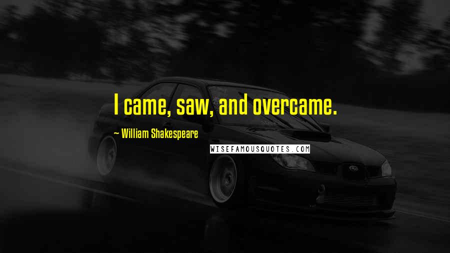 William Shakespeare Quotes: I came, saw, and overcame.