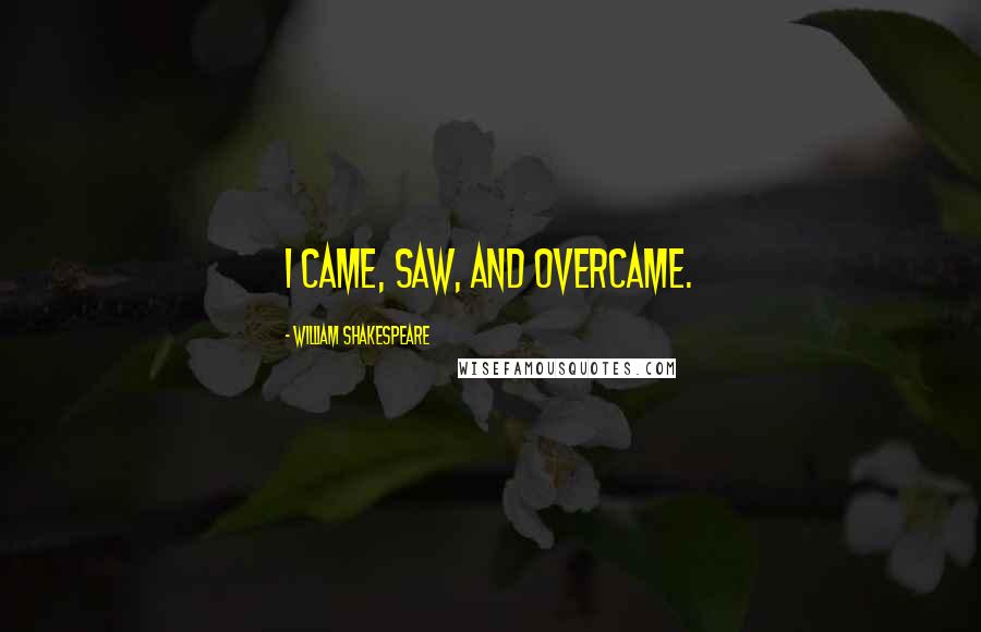 William Shakespeare Quotes: I came, saw, and overcame.