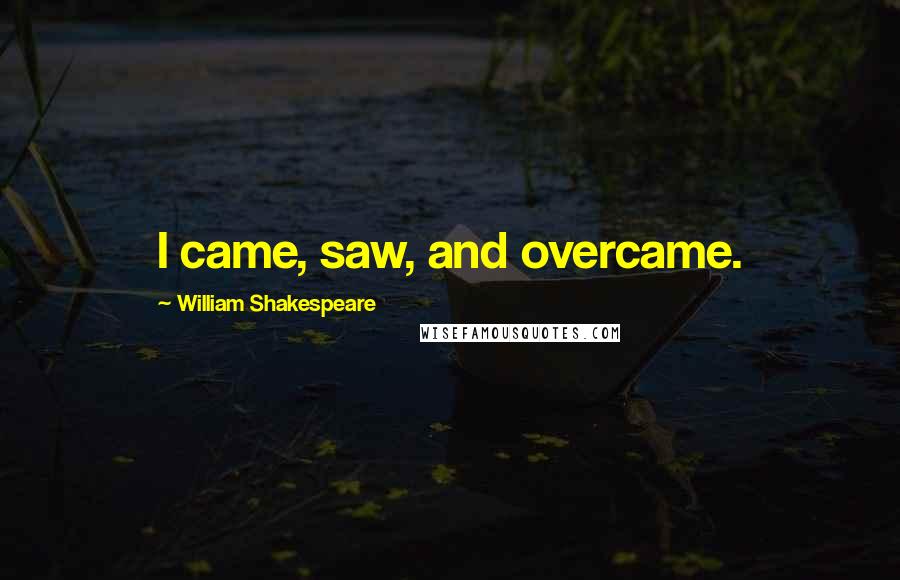 William Shakespeare Quotes: I came, saw, and overcame.