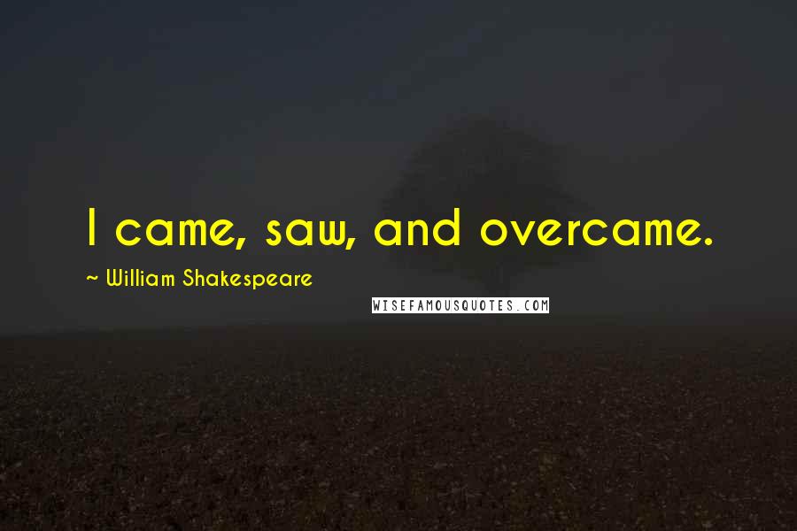 William Shakespeare Quotes: I came, saw, and overcame.