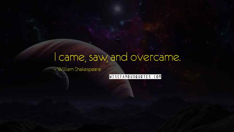 William Shakespeare Quotes: I came, saw, and overcame.