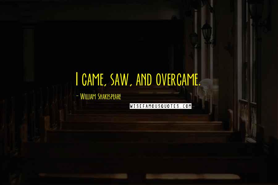William Shakespeare Quotes: I came, saw, and overcame.