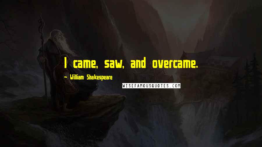 William Shakespeare Quotes: I came, saw, and overcame.