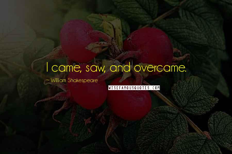 William Shakespeare Quotes: I came, saw, and overcame.