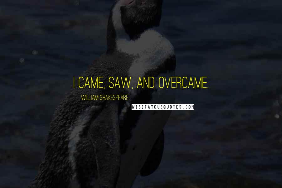 William Shakespeare Quotes: I came, saw, and overcame.