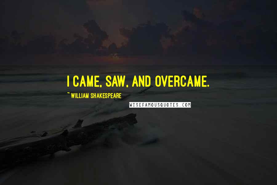 William Shakespeare Quotes: I came, saw, and overcame.