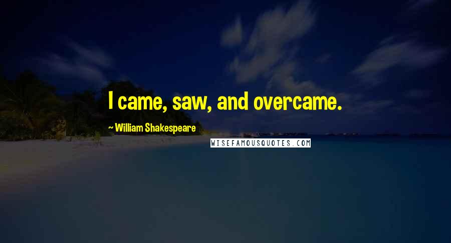 William Shakespeare Quotes: I came, saw, and overcame.