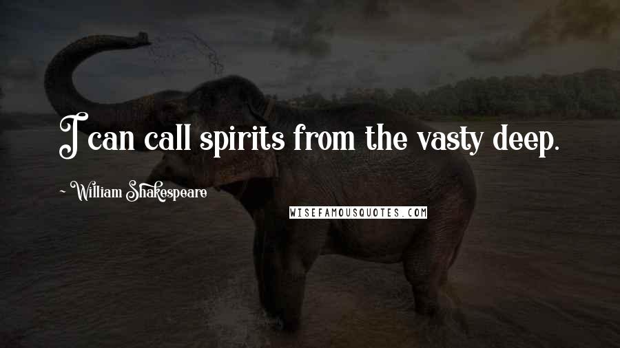 William Shakespeare Quotes: I can call spirits from the vasty deep.