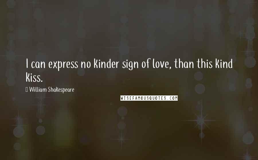 William Shakespeare Quotes: I can express no kinder sign of love, than this kind kiss.