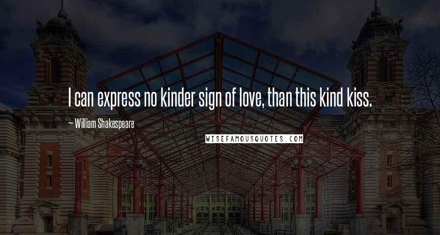 William Shakespeare Quotes: I can express no kinder sign of love, than this kind kiss.