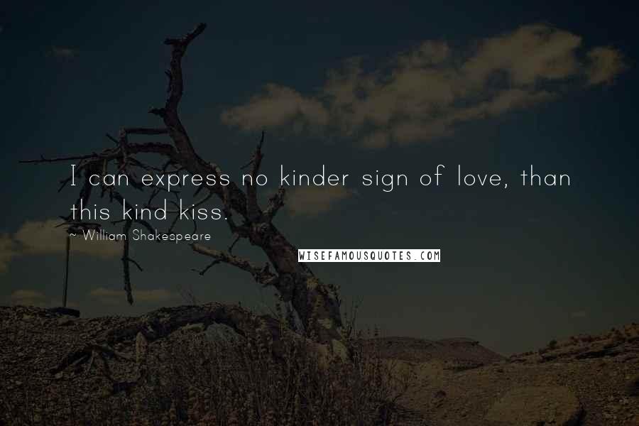 William Shakespeare Quotes: I can express no kinder sign of love, than this kind kiss.