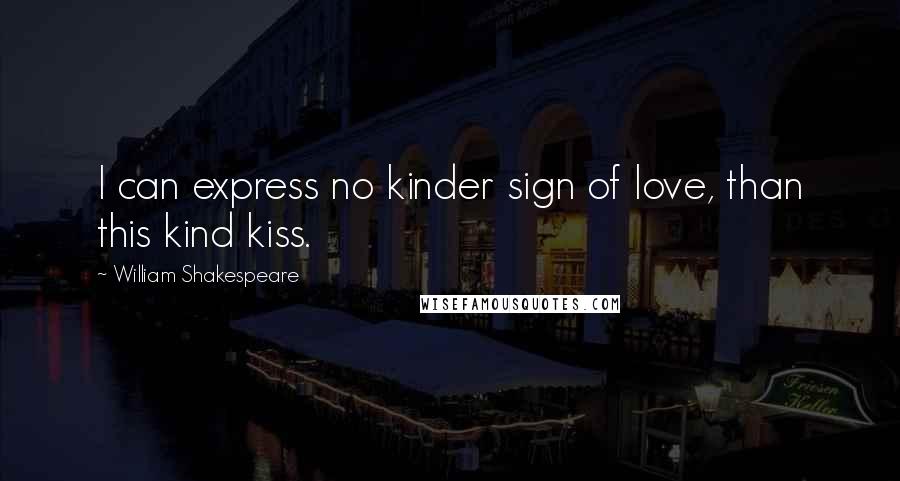 William Shakespeare Quotes: I can express no kinder sign of love, than this kind kiss.