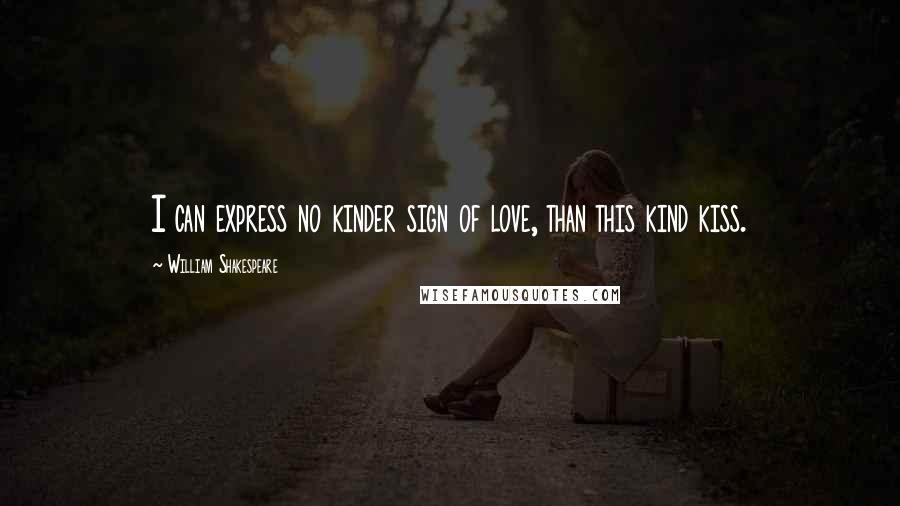 William Shakespeare Quotes: I can express no kinder sign of love, than this kind kiss.