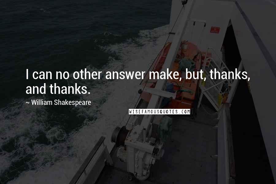 William Shakespeare Quotes: I can no other answer make, but, thanks, and thanks.