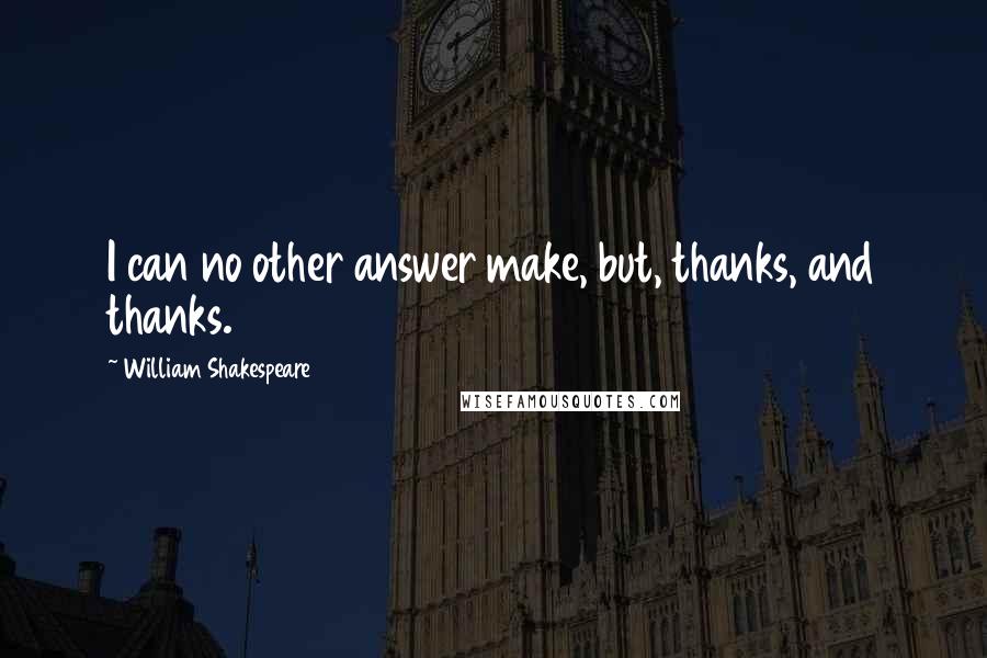 William Shakespeare Quotes: I can no other answer make, but, thanks, and thanks.